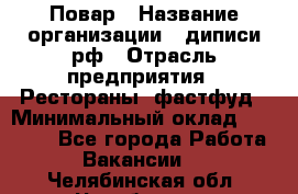 Повар › Название организации ­ диписи.рф › Отрасль предприятия ­ Рестораны, фастфуд › Минимальный оклад ­ 10 000 - Все города Работа » Вакансии   . Челябинская обл.,Челябинск г.